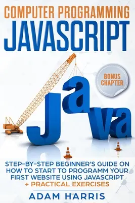 Programmazione informatica Javascript: guida per principianti passo dopo passo su come iniziare a programmare il vostro primo sito web utilizzando Javascript + esercizi pratici - Computer programming Javascript: step-by-step beginner's guide on how to start to programm your first website using Javascript + practical exercises