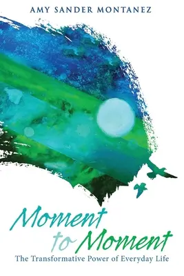 Da momento a momento: Il potere trasformativo della vita quotidiana - Moment to Moment: The Transformative Power of Everyday Life