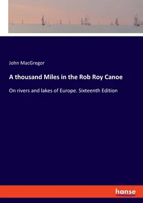 Mille miglia in canoa Rob Roy: sui fiumi e sui laghi d'Europa. Sedicesima edizione - A thousand Miles in the Rob Roy Canoe: On rivers and lakes of Europe. Sixteenth Edition