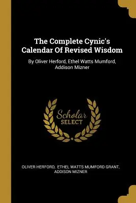Il calendario cinico completo della saggezza rivista: Di Oliver Herford, Ethel Watts Mumford, Addison Mizner - The Complete Cynic's Calendar Of Revised Wisdom: By Oliver Herford, Ethel Watts Mumford, Addison Mizner
