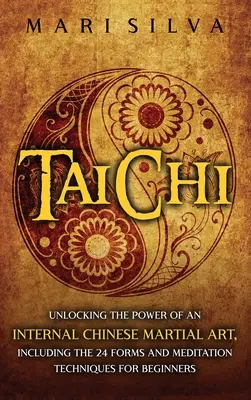 Tai Chi: Scoprire il potere di un'arte marziale interna cinese, incluse le 24 forme e le tecniche di meditazione per i principianti - Tai Chi: Unlocking the Power of an Internal Chinese Martial Art, Including the 24 Forms and Meditation Techniques for Beginners