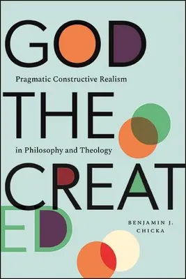 Dio il creato: Realismo pragmatico costruttivo in filosofia e teologia - God the Created: Pragmatic Constructive Realism in Philosophy and Theology