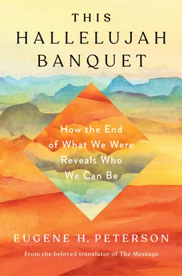 Questo banchetto alleluiano: Come la fine di ciò che eravamo rivela chi possiamo essere - This Hallelujah Banquet: How the End of What We Were Reveals Who We Can Be