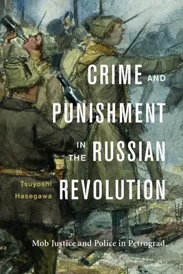 Crimine e punizione nella rivoluzione russa: Giustizia mafiosa e polizia a Pietrogrado - Crime and Punishment in the Russian Revolution: Mob Justice and Police in Petrograd
