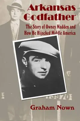 Il padrino dell'Arkansas: La storia di Owney Madden e di come ha dirottato l'America di mezzo - Arkansas Godfather: The Story of Owney Madden and How He Hijacked Middle America