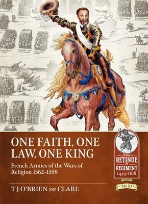 Una fede, una legge, un re: Gli eserciti francesi delle guerre di religione 1562 - 1598 - One Faith, One Law, One King: French Armies of the Wars of Religion 1562 - 1598