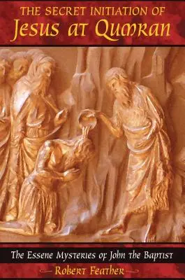 L'iniziazione segreta di Gesù a Qumran: I misteri esseni di Giovanni Battista - The Secret Initiation of Jesus at Qumran: The Essene Mysteries of John the Baptist