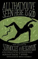 Tutto ciò che avete visto qui è Dio: Nuove versioni di quattro tragedie greche Aiace di Sofocle, Filottete, Le donne di Trachis; Prometeo legato di Eschilo - All That You've Seen Here Is God: New Versions of Four Greek Tragedies Sophocles' Ajax, Philoctetes, Women of Trachis; Aeschylus' Prometheus Bound