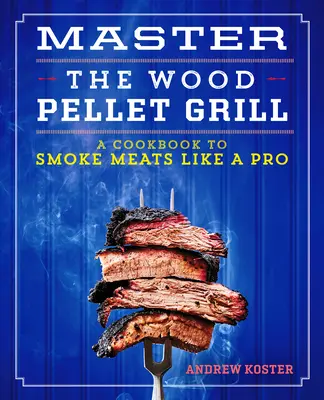 Padroneggiare la griglia a pellet di legno: Un libro di cucina per affumicare carni e altro come un professionista - Master the Wood Pellet Grill: A Cookbook to Smoke Meats and More Like a Pro