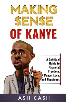 Dare un senso a Kanye: Una guida spirituale alla libertà finanziaria, alla pace, all'amore e alla felicità - Making Sense of Kanye: A Spiritual Guide to Financial Freedom, Peace, Love, and Happiness