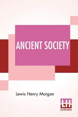 Società antica: O ricerche sulle linee del progresso umano dalla barbarie, attraverso la barbarie fino alla civiltà - Ancient Society: Or Researches In The Lines Of Human Progress From Savagery, Through Barbarism To Civilization