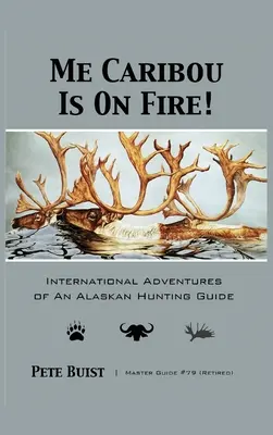 Me Caribou Is On Fire: Avventure internazionali di una guida di caccia dell'Alaska - Me Caribou Is On Fire: International Adventures of An Alaskan Hunting Guide