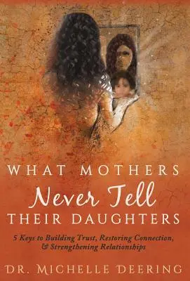 Quello che le madri non dicono mai alle figlie: 5 chiavi per costruire la fiducia, ripristinare la connessione e rafforzare le relazioni - What Mothers Never Tell Their Daughters: 5 Keys to Building Trust, Restoring Connection, & Strengthening Relationships