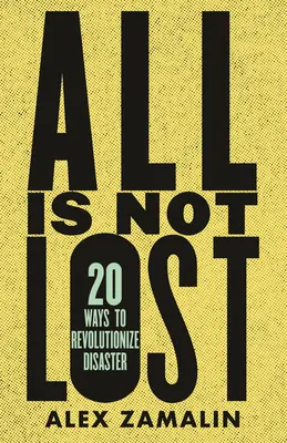 Non tutto è perduto: 20 modi per rivoluzionare il disastro - All Is Not Lost: 20 Ways to Revolutionize Disaster