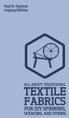 Tutto sui tessuti tradizionali per la filatura, la tessitura e la tintura fai da te (Legacy Edition): Informazioni classiche sulle fibre e sulla lavorazione del tessuto - All About Traditional Textile Fabrics For DIY Spinning, Weaving, And Dyeing (Legacy Edition): Classic Information On Fibers And Cloth Work