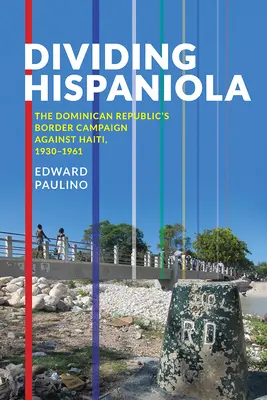 Dividere Hispaniola: La campagna di confine della Repubblica Dominicana contro Haiti, 1930-1961 - Dividing Hispaniola: The Dominican Republic's Border Campaign against Haiti, 1930-1961