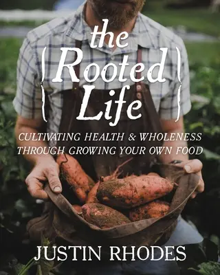 La vita radicata: Coltivare la salute e la completezza attraverso la coltivazione del proprio cibo - The Rooted Life: Cultivating Health and Wholeness Through Growing Your Own Food