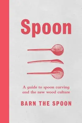 Cucchiaio: Una guida all'intaglio del cucchiaio e alla nuova cultura del legno - Spoon: A Guide to Spoon Carving and the New Wood Culture