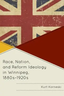 Razza, nazione e ideologia della riforma a Winnipeg, anni 1880-1920 - Race, Nation, and Reform Ideology in Winnipeg, 1880s-1920s