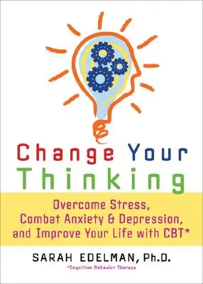 Cambia il tuo pensiero: Superare stress, ansia e depressione e migliorare la propria vita con la CBT - Change Your Thinking: Overcome Stress, Anxiety, and Depression, and Improve Your Life with CBT