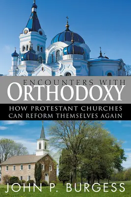 Incontri con l'ortodossia: Come le Chiese protestanti possono riformarsi di nuovo - Encounters with Orthodoxy: How Protestant Churches Can Reform Themselves Again