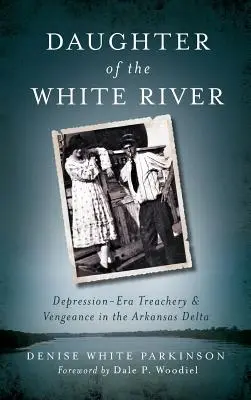 Figlia del fiume bianco: Tradimento e vendetta dell'epoca della Depressione nel Delta dell'Arkansas - Daughter of the White River: Depression-Era Treachery and Vengeance in the Arkansas Delta