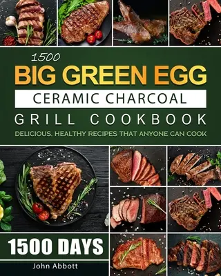 1500 Big Green Egg Ceramic Charcoal Grill Cookbook: 1500 giorni di ricette deliziose e salutari che chiunque può cucinare - 1500 Big Green Egg Ceramic Charcoal Grill Cookbook: 1500 Days Delicious, Healthy Recipes that Anyone Can Cook