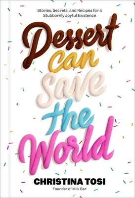 Il dolce può salvare il mondo: Storie, segreti e ricette per un'esistenza ostinatamente gioiosa - Dessert Can Save the World: Stories, Secrets, and Recipes for a Stubbornly Joyful Existence