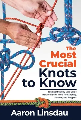 I nodi più importanti da conoscere: Guida passo-passo per principianti su come fare oltre 40 nodi per il campeggio, la sopravvivenza e la preparazione. - The Most Crucial Knots to Know: Beginner Step-by-Step Guide How to Tie 40+ Knots for Camping, Survival, and Preppers