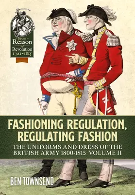 Modellare il regolamento, regolare la moda: Le uniformi e gli abiti dell'esercito britannico 1800-1815: Volume II - Fashioning Regulation, Regulating Fashion: The Uniforms and Dress of the British Army 1800-1815: Volume II