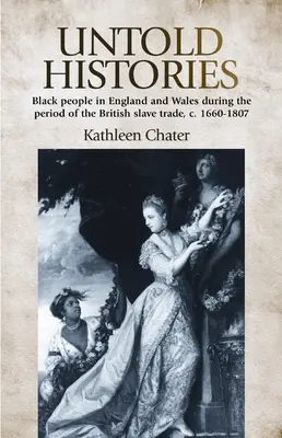 Storie non raccontate: Black People in England and Wales During the Period of the British Slave Trade, C. 1660-1807 - Untold Histories: Black People in England and Wales During the Period of the British Slave Trade, C. 1660-1807