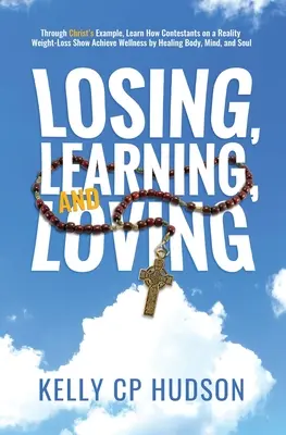 Perdere, imparare e amare: Attraverso l'esempio di Cristo, imparate come i concorrenti di un reality per la perdita di peso raggiungono il benessere curando il corpo e la mente, - Losing, Learning, and Loving: Through Christ's Example, Learn How Contestants on A Reality Weight-Loss Show Achieve Wellness by Healing Body, Mind,