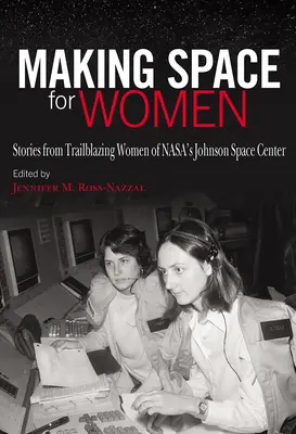 Fare spazio alle donne: Storie di donne all'avanguardia del Johnson Space Center della Nasa - Making Space for Women: Stories from Trailblazing Women of Nasa's Johnson Space Center