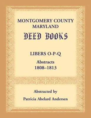 Libri di atti della contea di Montgomery, Maryland: Estratti dei libretti O-P-Q, 1808-1813 - Montgomery County, Maryland Deed Books: Libers O-P-Q Abstracts, 1808-1813