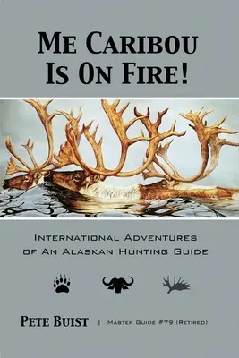 Me Caribou Is On Fire: Avventure internazionali di una guida di caccia dell'Alaska - Me Caribou Is On Fire: International Adventures of An Alaskan Hunting Guide