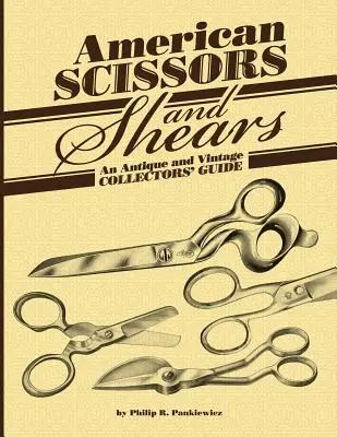 Forbici e cesoie americane: Una guida per collezionisti antichi e d'epoca - American Scissors and Shears: An Antique and Vintage Collectors' Guide
