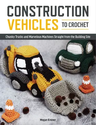 Veicoli da costruzione all'uncinetto: Una dozzina di camion a maglia grossa e meraviglie meccaniche direttamente dal cantiere. - Construction Vehicles to Crochet: A Dozen Chunky Trucks and Mechanical Marvels Straight from the Building Site