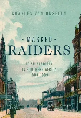 Predatori mascherati: Il banditismo irlandese in Africa meridionale, 1880-1899 - Masked Raiders: Irish Banditry in Southern Africa, 1880-1899