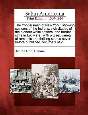 Gli uomini di frontiera di New York: Mostrando le usanze degli indiani, le vicissitudini dei coloni bianchi pionieri e le lotte di frontiera in due guerre: con un'ampia descrizione della storia di New York. - The Frontiersmen of New York: Showing Customs of the Indians, Vicissitudes of the Pioneer White Settlers, and Border Strife in Two Wars: With a Grea