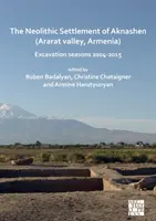 L'insediamento neolitico di Aknashen (Valle dell'Ararat, Armenia): Stagioni di scavo 2004-2015 - The Neolithic Settlement of Aknashen (Ararat Valley, Armenia): Excavation Seasons 2004-2015