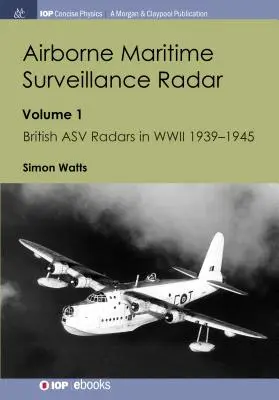 Radar di sorveglianza marittima aviotrasportati: Volume 1, I radar britannici Asv nella seconda guerra mondiale 1939-1945 - Airborne Maritime Surveillance Radar: Volume 1, British Asv Radars in WWII 1939-1945