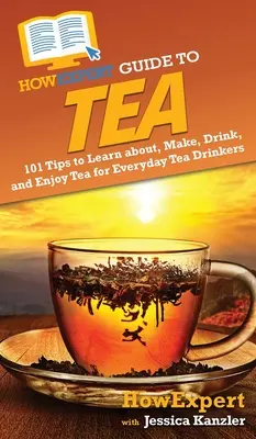 Guida per esperti al tè: 101 consigli per conoscere, preparare, bere e gustare il tè per chi lo beve tutti i giorni - HowExpert Guide to Tea: 101 Tips to Learn about, Make, Drink, and Enjoy Tea for Everyday Tea Drinkers