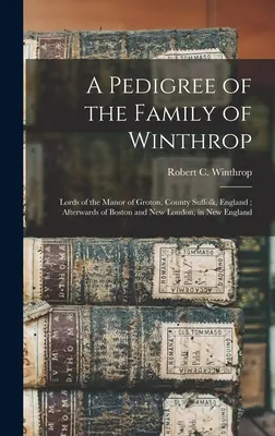 Pedigree della famiglia Winthrop: Signori del maniero di Groton, contea di Suffolk, Inghilterra; in seguito di Boston e New London, nella Nuova Inghilterra. - A Pedigree of the Family of Winthrop: Lords of the Manor of Groton, County Suffolk, England; Afterwards of Boston and New London, in New England