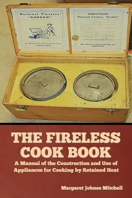 Il libro della cucina senza fuoco: Un manuale sulla costruzione e l'uso di apparecchi per la cottura a calore trattenuto - The Fireless Cook Book: A Manual of the Construction and Use of Appliances for Cooking by Retained Heat