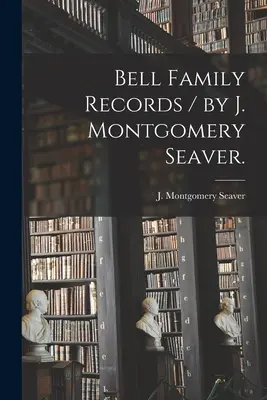 Documenti della famiglia Bell / di J. Montgomery Seaver. - Bell Family Records / by J. Montgomery Seaver.