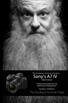 Guida degli archivi Friedman alla A7 IV di Sony (edizione in bianco e nero) - The Friedman Archives Guide to Sony's A7 IV (B&W Edition)