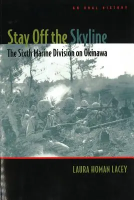 Rimanere lontano dal cielo: La Sesta Divisione dei Marines a Okinawa - Una storia orale - Stay Off the Skyline: The Sixth Marine Division on Okinawa - An Oral History