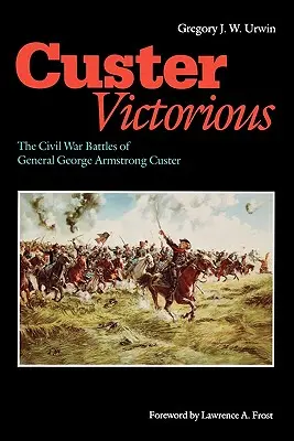 Custer vittorioso: le battaglie della guerra civile del generale George Armstrong Custer - Custer Victorious: The Civil War Battles of General George Armstrong Custer