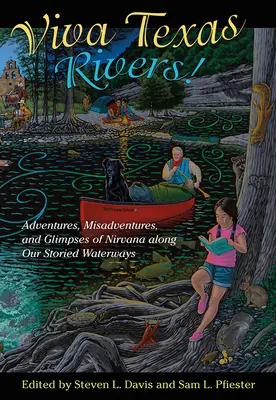 Viva Texas Rivers! Avventure, disavventure e scorci di Nirvana lungo le nostre storiche vie d'acqua - Viva Texas Rivers!: Adventures, Misadventures, and Glimpses of Nirvana Along Our Storied Waterways