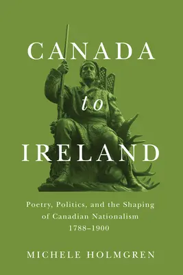 Dal Canada all'Irlanda: Poesia, politica e forma del nazionalismo canadese, 1788-1900 - Canada to Ireland: Poetry, Politics, and the Shaping of Canadian Nationalism, 1788-1900